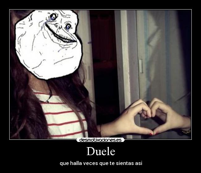 Duele - que halla veces que te sientas asi
