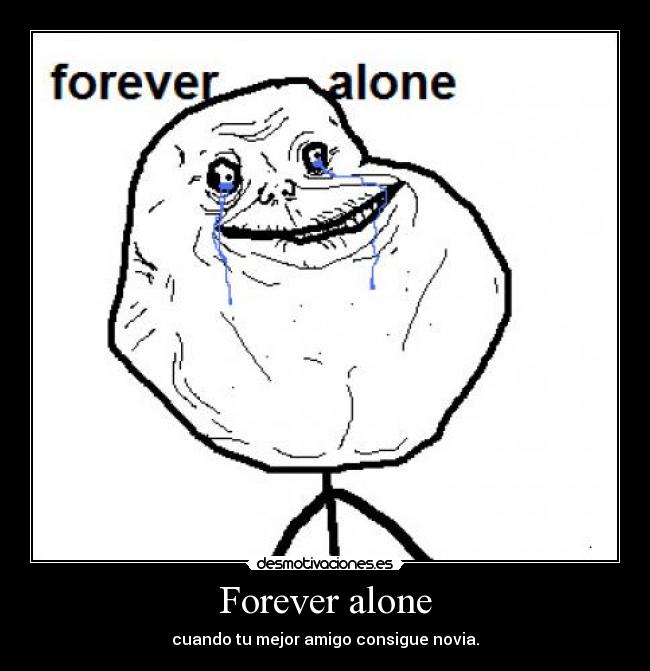 Forever alone - cuando tu mejor amigo consigue novia.