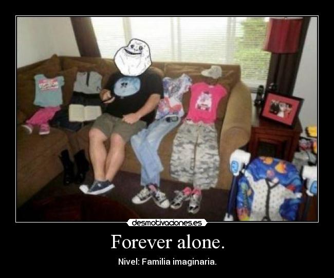 Forever alone. - Nivel: Familia imaginaria.