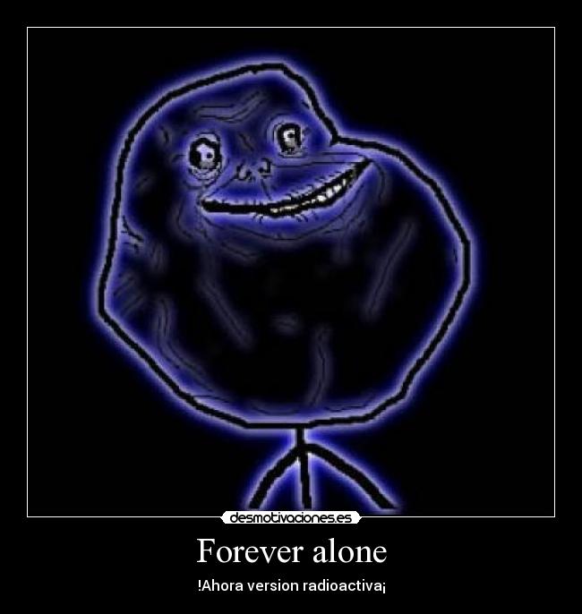 Forever alone - !Ahora version radioactiva¡