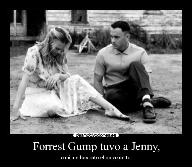 Forrest Gump tuvo a Jenny, - a mi me has roto el corazón tú.