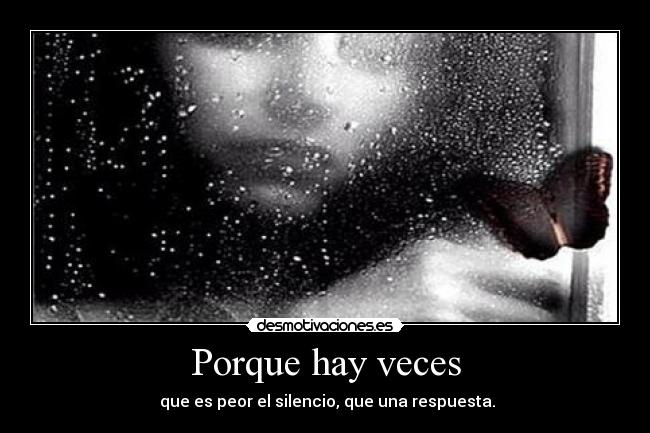 Porque hay veces - que es peor el silencio, que una respuesta.