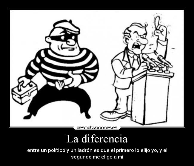 La diferencia - entre un político y un ladrón es que el primero lo elijo yo, y el segundo me elige a mí