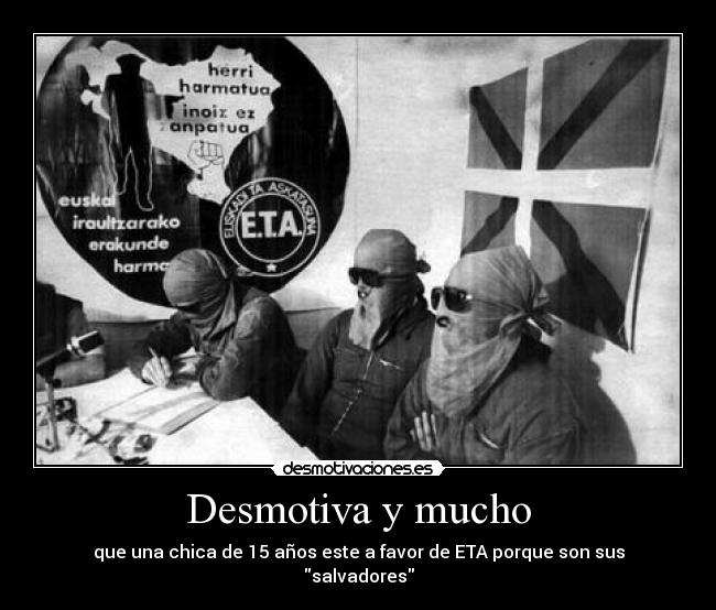 Desmotiva y mucho - que una chica de 15 años este a favor de ETA porque son sus salvadores
