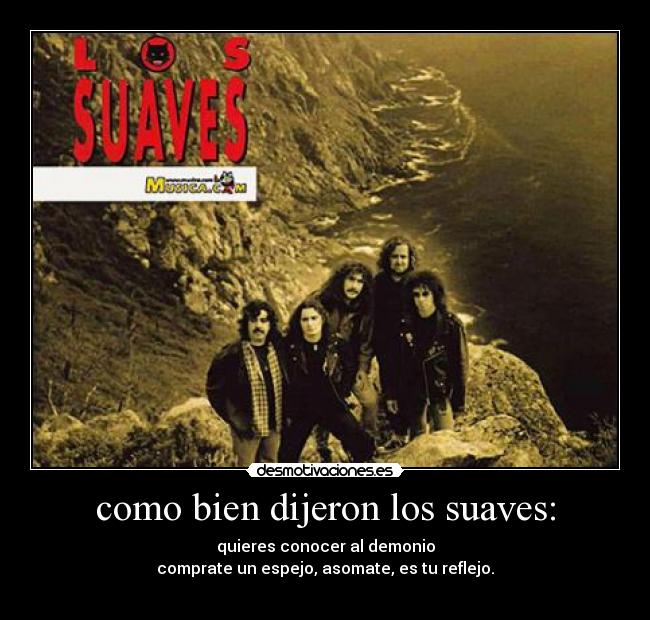 como bien dijeron los suaves: - quieres conocer al demonio
comprate un espejo, asomate, es tu reflejo.