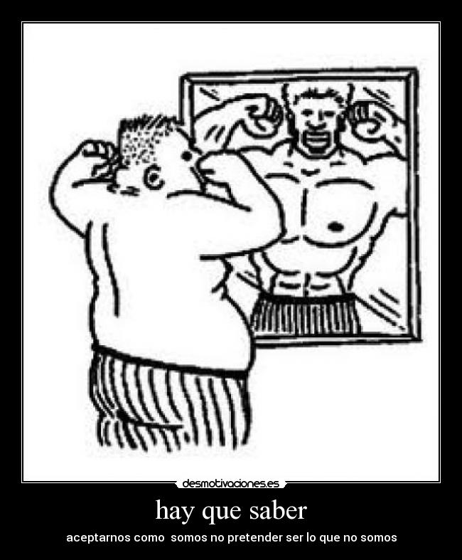 hay que saber - aceptarnos como  somos no pretender ser lo que no somos