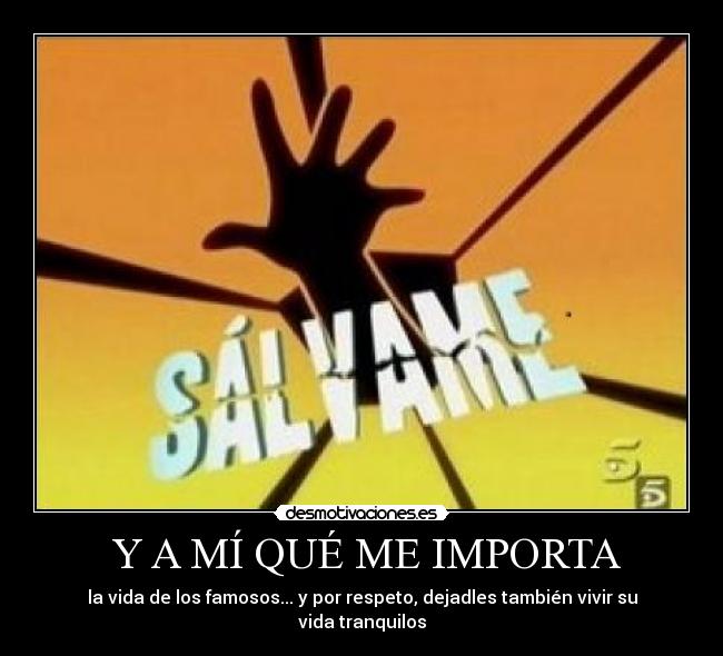 Y A MÍ QUÉ ME IMPORTA - la vida de los famosos... y por respeto, dejadles también vivir su vida tranquilos