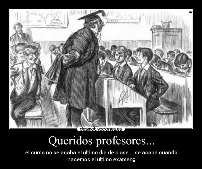 Queridos profesores... - el curso no se acaba el ultimo día de clase.... se acaba cuando
hacemos el ultimo examen¡¡