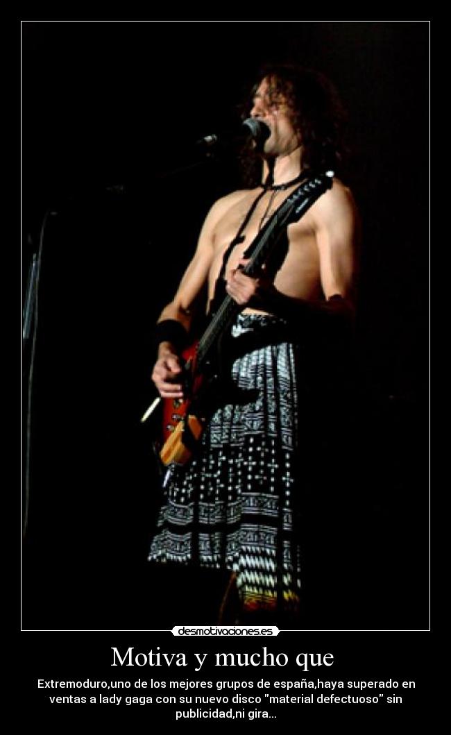 Motiva y mucho que - Extremoduro,uno de los mejores grupos de españa,haya superado en
ventas a lady gaga con su nuevo disco material defectuoso sin
publicidad,ni gira...