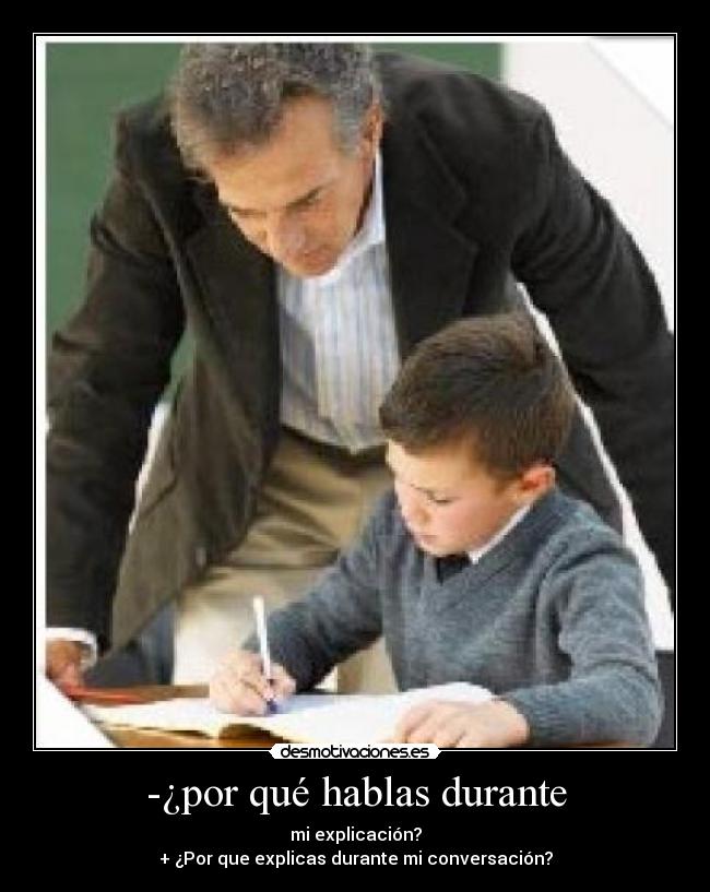-¿por qué hablas durante - mi explicación?
+ ¿Por que explicas durante mi conversación?