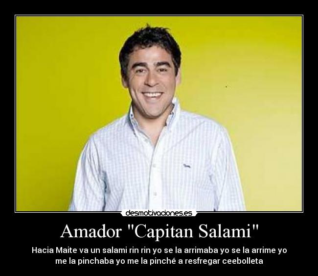 Amador Capitan Salami - Hacia Maite va un salami rin rin yo se la arrimaba yo se la arrime yo
me la pinchaba yo me la pinché a resfregar ceebolleta