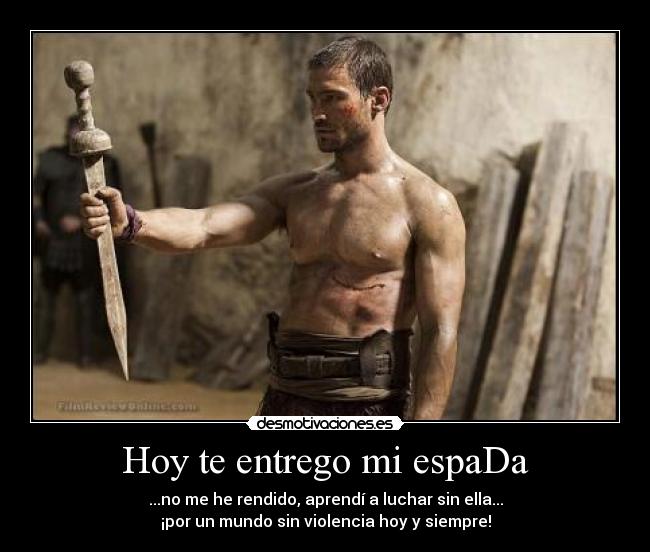 Hoy te entrego mi espaDa - ...no me he rendido, aprendí a luchar sin ella...
¡por un mundo sin violencia hoy y siempre!