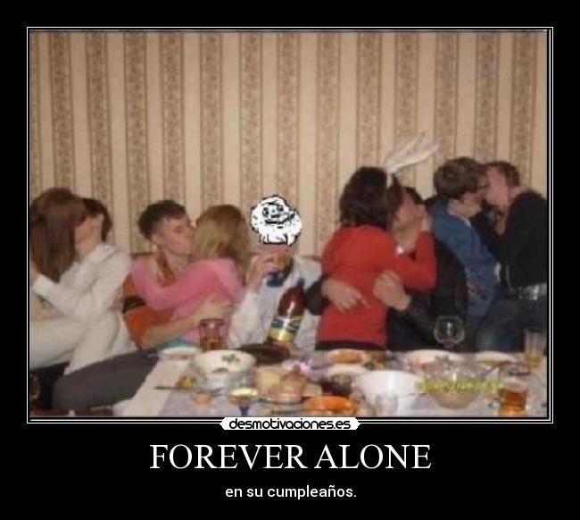 FOREVER ALONE - en su cumpleaños.