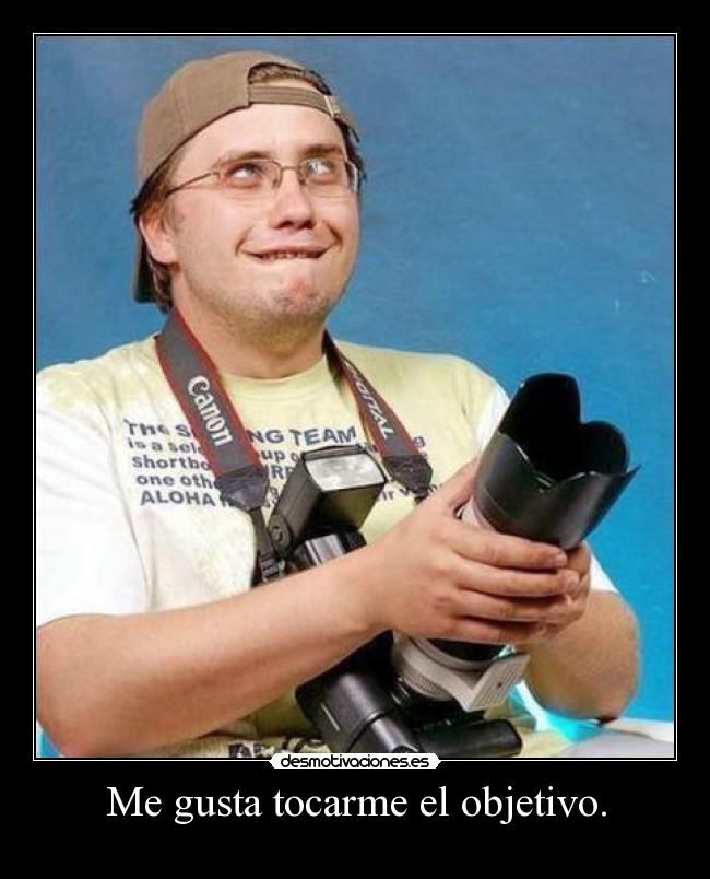 Me gusta tocarme el objetivo. -