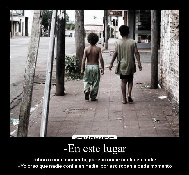 -En este lugar - roban a cada momento, por eso nadie confia en nadie
+Yo creo que nadie confia en nadie, por eso roban a cada momento