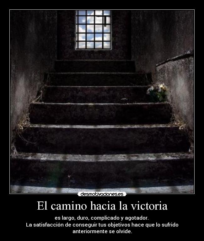 El camino hacia la victoria - es largo, duro, complicado y agotador. 
La satisfacción de conseguir tus objetivos hace que lo sufrido anteriormente se olvide.