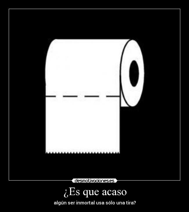 ¿Es que acaso - algún ser inmortal usa sólo una tira?