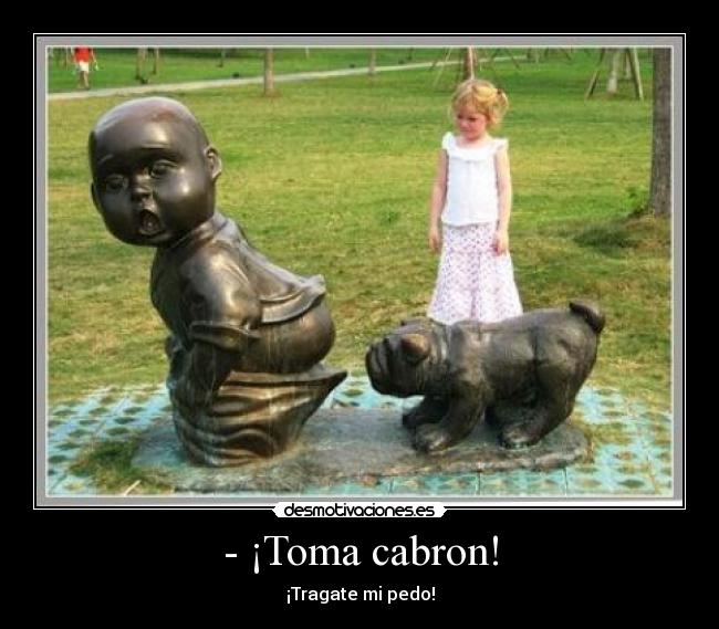 - ¡Toma cabron! -