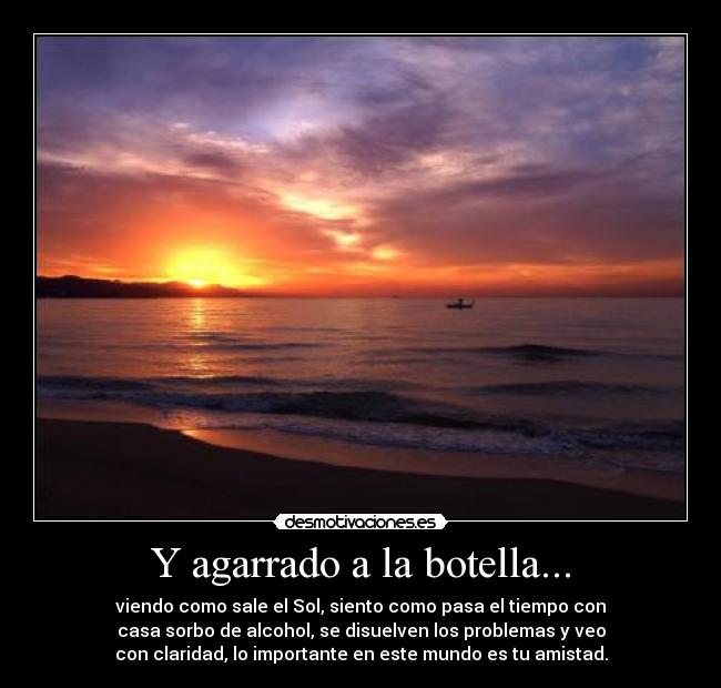 Y agarrado a la botella... -