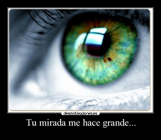 Tu mirada me hace grande... -
