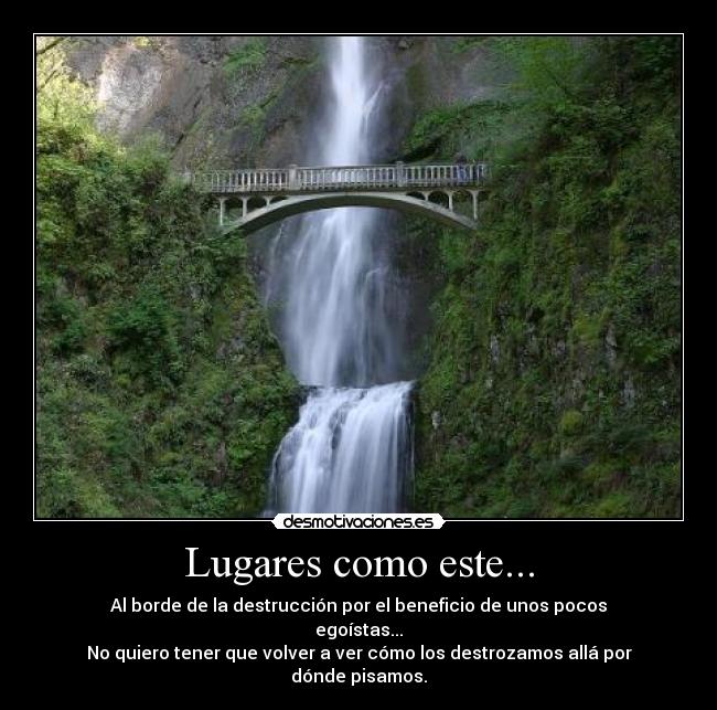 Lugares como este... - Al borde de la destrucción por el beneficio de unos pocos egoístas...
No quiero tener que volver a ver cómo los destrozamos allá por dónde pisamos.