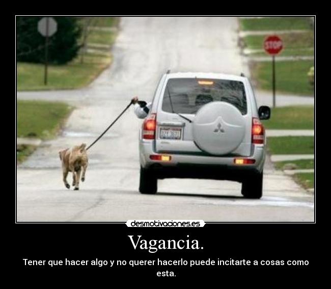 Vagancia. - Tener que hacer algo y no querer hacerlo puede incitarte a cosas como esta.