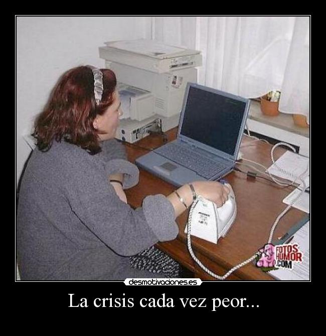 La crisis cada vez peor... -