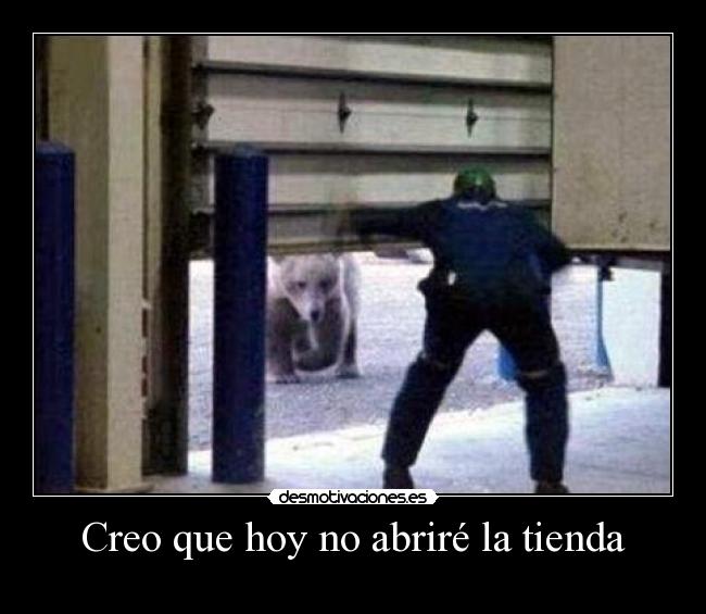 Creo que hoy no abriré la tienda -