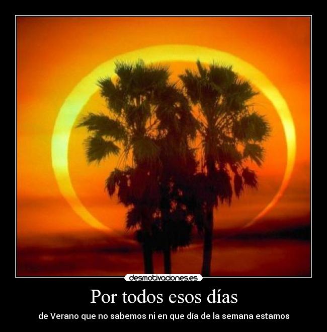 Por todos esos días - de Verano que no sabemos ni en que día de la semana estamos