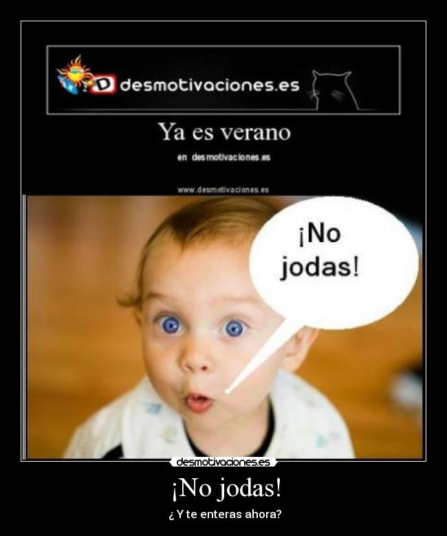¡No jodas! -  ¿ Y te enteras ahora?