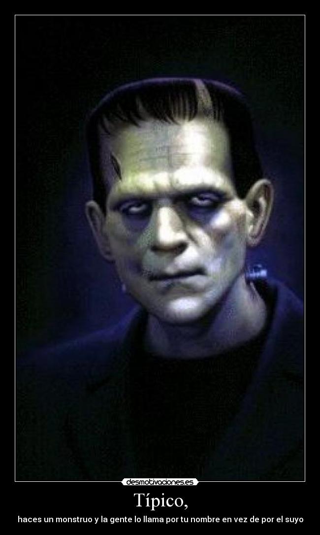 Típico, - haces un monstruo y la gente lo llama por tu nombre en vez de por el suyo