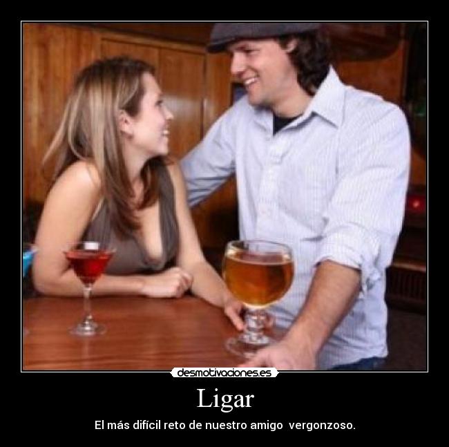 Ligar - El más difícil reto de nuestro amigo vergonzoso.