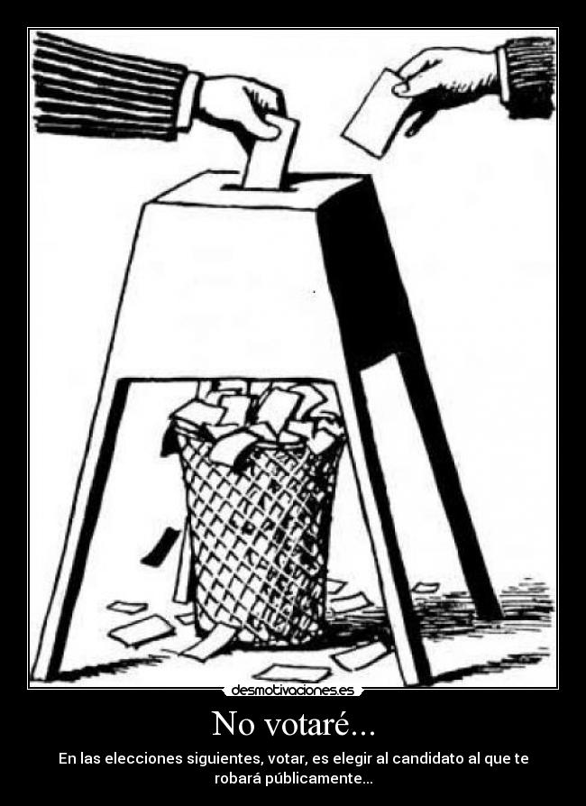 No votaré... - En las elecciones siguientes, votar, es elegir al candidato al que te
robará públicamente...