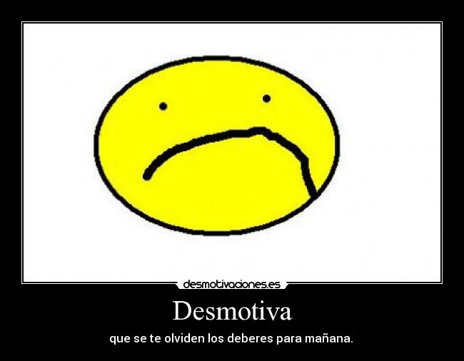 Desmotiva - que se te olviden los deberes para mañana.