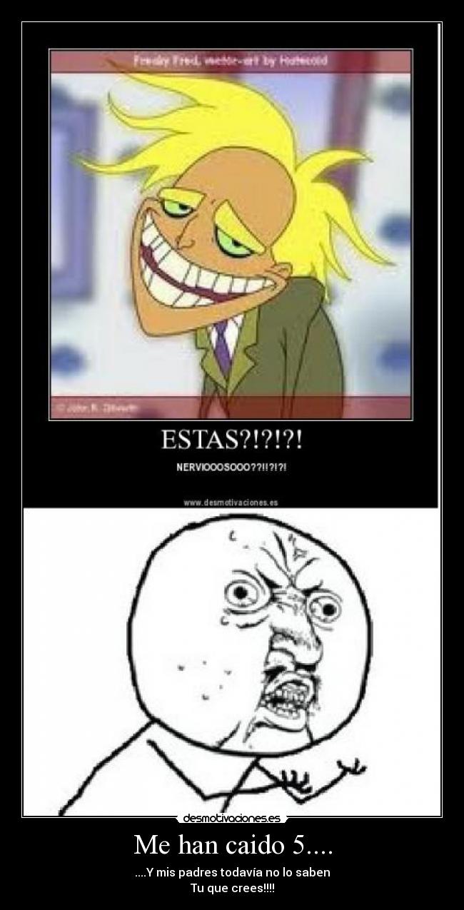 Me han caido 5.... - ....Y mis padres todavía no lo saben
Tu que crees!!!!
