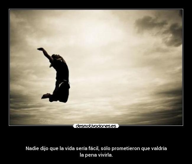- Nadie dijo que la vida sería fácil, sólo prometieron que valdría la pena vivirla.