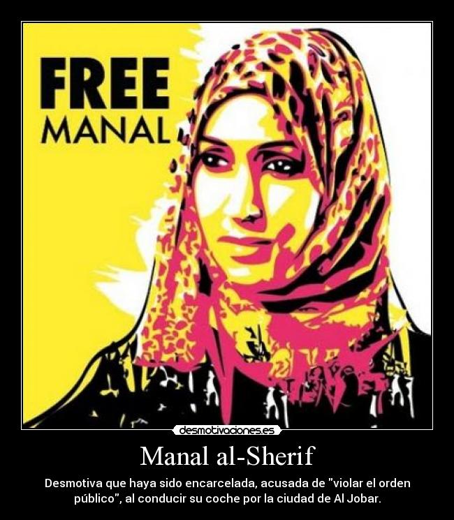 Manal al-Sherif - Desmotiva que haya sido encarcelada, acusada de violar el orden
público, al conducir su coche por la ciudad de Al Jobar.