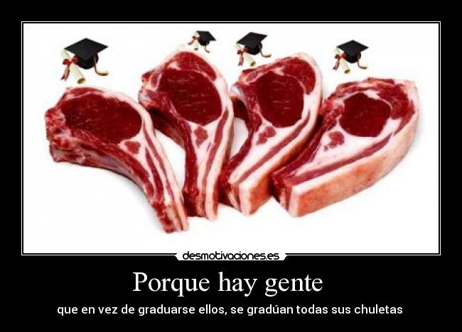 Porque hay gente  - que en vez de graduarse ellos, se gradúan todas sus chuletas 