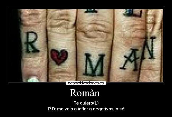 Romàn  - Te quiero(L)
P.D: me vais a inflar a negativos,lo sé