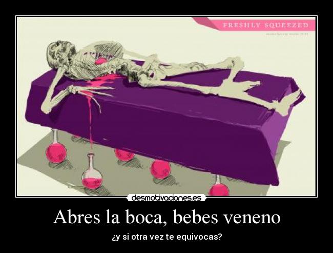 Abres la boca, bebes veneno -