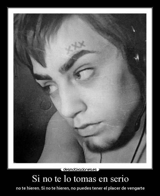 Si no te lo tomas en serio - no te hieren. Si no te hieren, no puedes tener el placer de vengarte