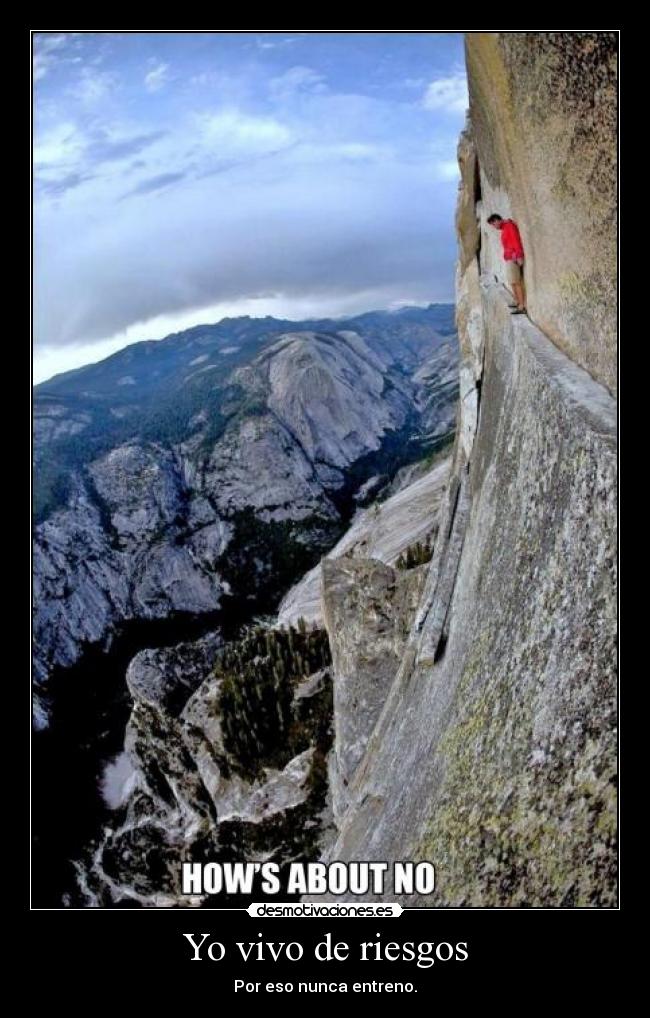 Yo vivo de riesgos - Por eso nunca entreno.