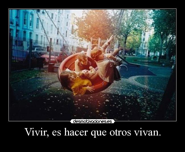 Vivir, es hacer que otros vivan. - 