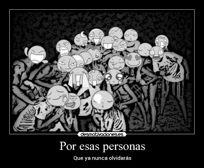 Por esas personas - Que ya nunca olvidarás