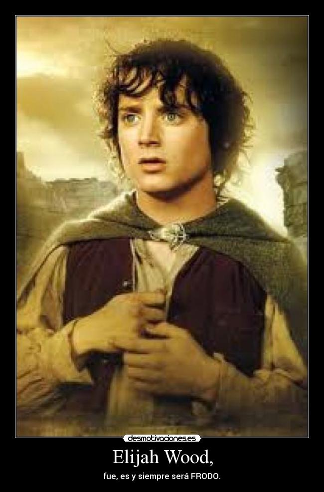 Elijah Wood, - fue, es y siempre será FRODO.