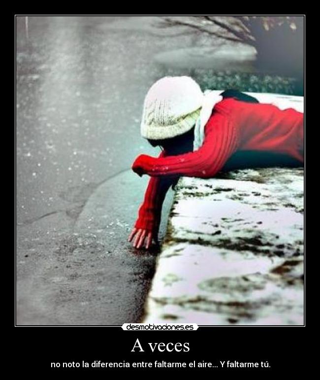 A veces - no noto la diferencia entre faltarme el aire... Y faltarme tú.