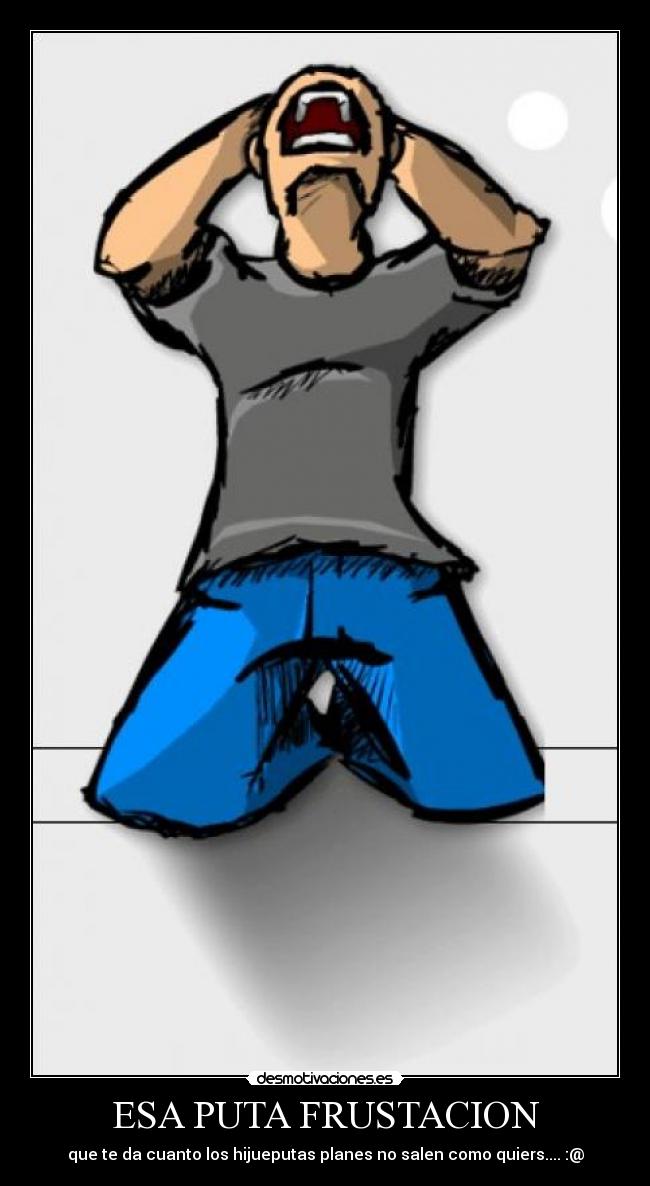 ESA PUTA FRUSTACION -
