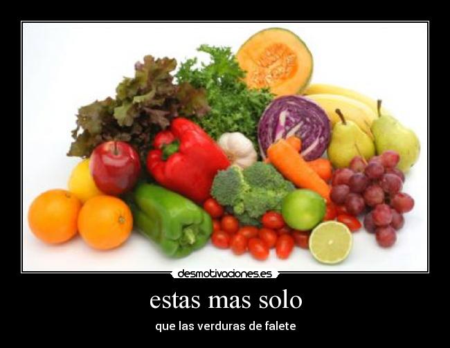 estas mas solo - que las verduras de falete