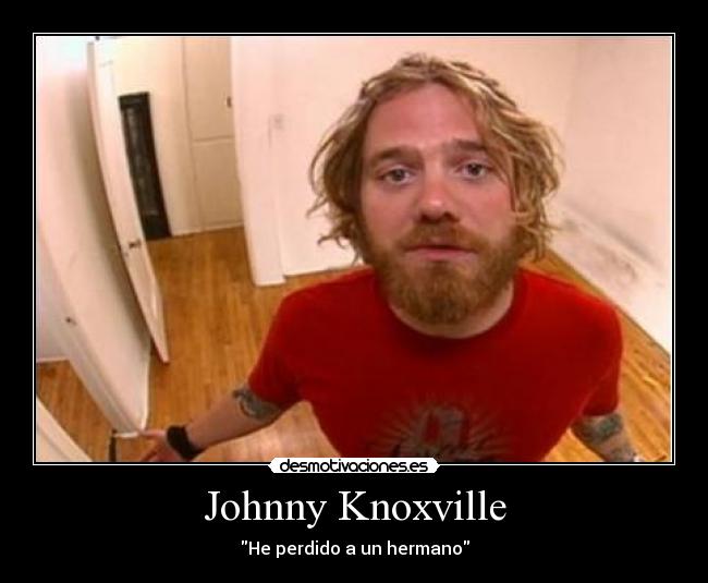 Johnny Knoxville - He perdido a un hermano