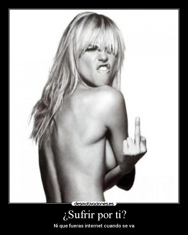 ¿Sufrir por ti? - Ni que fueras internet cuando se va